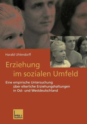 Erziehung im sozialen Umfeld: Eine empirische Untersuchung über elterliche Erziehungshaltungen in Ost- und Westdeutschland de Harald Uhlendorff