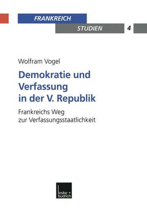 Demokratie und Verfassung in der V. Republik: Frankreichs Weg zur Verfassungsstaatlichkeit de Wolfram Vogel