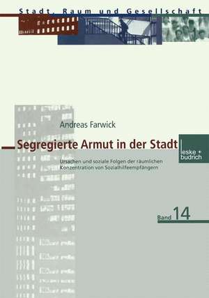 Segregierte Armut in der Stadt: Ursachen und soziale Folgen der räumlichen Konzentration von Sozialhilfeempfängern de Andreas Farwick