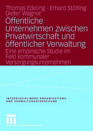 Öffentliche Unternehmen zwischen Privatwirtschaft und öffentlicher Verwaltung: Eine empirische Studie im Feld kommunaler Versorgungsunternehmen de Thomas Edeling