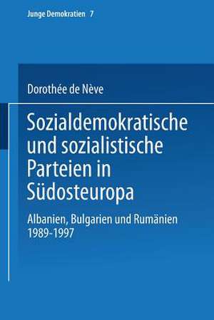 Sozialdemokratische und sozialistische Parteien in Südosteuropa: Albanien, Bulgarien und Rumänien 1989–1997 de Dorothée de Nève