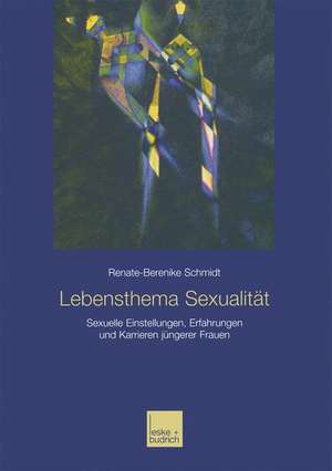 Lebensthema Sexualität: Sexuelle Einstellungen, Erfahrungen und Karrieren jüngerer Frauen de Renate-Berenike Schmidt