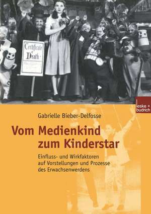 Vom Medienkind zum Kinderstar: Einfluss- und Wirkfaktoren auf Vorstellungen und Prozesse des Erwachsenwerdens de Gabrielle Bieber-Delfosse