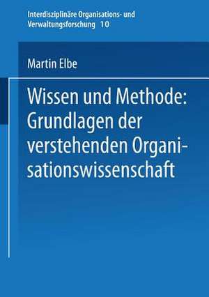 Wissen und Methode: Grundlagen der verstehenden Organisationswissenschaft de Martin Elbe