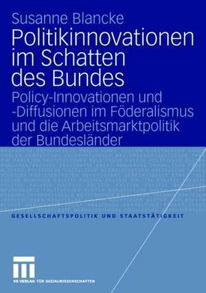 Politikinnovationen im Schatten des Bundes: Policy-Innovationen und -Diffusionen im Föderalismus und die Arbeitsmarktpolitik der Bundesländer de Susanne Blancke