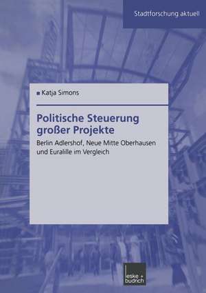 Politische Steuerung großer Projekte: Berlin Adlershof, Neue Mitte Oberhausen und Euralille im Vergleich de Katja Simons