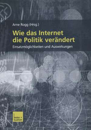 Wie das Internet die Politik verändert: Einsatzmöglichkeiten und Auswirkungen de Arno Rogg