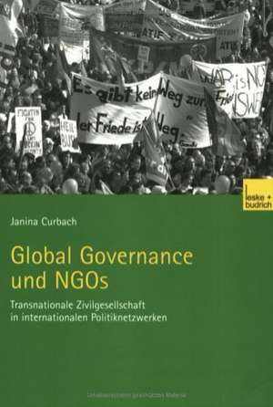 Global Governance und NGOs: Transnationale Zivilgesellschaft in internationalen Politiknetzwerken de Janina Curbach