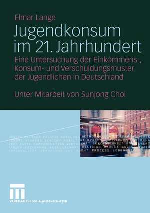 Jugendkonsum im 21. Jahrhundert: Eine Untersuchung der Einkommens-, Konsum- und Verschuldungsmuster der Jugendlichen in Deutschland de Elmar Lange