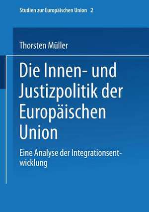 Die Innen- und Justizpolitik der Europäischen Union: Eine Analyse der Integrationsentwicklung de Thorsten Müller