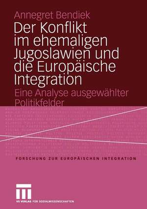 Der Konflikt im ehemaligen Jugoslawien und die Europäische Integration: Eine Analyse ausgewählter Politikfelder de Annegret Bendiek