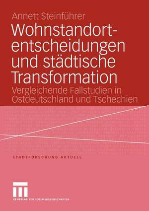 Wohnstandortentscheidungen und städtische Transformation: Vergleichende Fallstudien in Ostdeutschland und Tschechien de Annett Steinführer