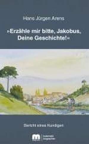 »Erzähle mir bitte, Jakobus, Deine Geschichte!« de Hans Jürgen Arens