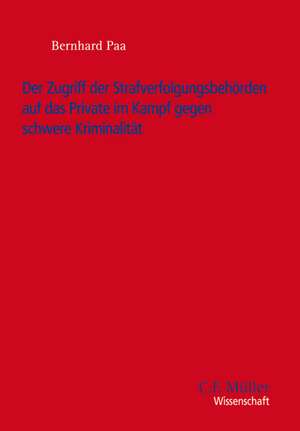 Der Zugriff der Strafverfolgungsbehörden auf das Private im Kampf gegen schwere Kriminalität de Bernhard Paa