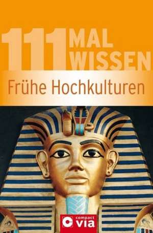 111 Mal Wissen - Frühe Hochkulturen de Christa Pöppelmann