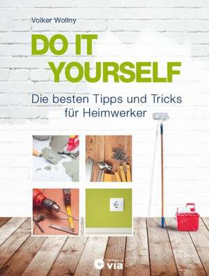 DO IT YOURSELF - Die besten Tipps und Tricks für Heimwerker de Volker Wollny