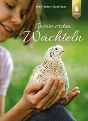 Unsere ersten Wachteln de Anne-Kathrin Gomringer