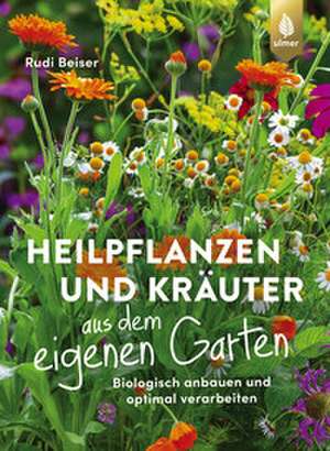 Heilpflanzen und Kräuter aus dem eigenen Garten de Rudi Beiser