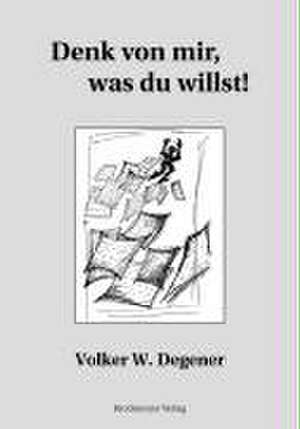 Denk von mir, was du willst de Volker W. Degener