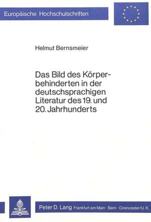 Das Bild Des Koerperbehinderten in Der Deutschsprachigen Literatur Des 19. Und 20. Jahrhunderts: Ausgangspunkt Fuer Eine Massenbasis in Der Deutschen Arbeiterschaft? de Helmut Bernsmeier