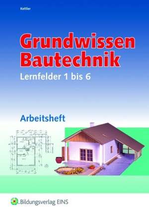 Grundwissen Bautechnik. Lernfelder 1 bis 6 Arbeitsheft de Kurt Kettler