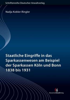 Staatliche Eingriffe in das Sparkassenwesen am Beispiel der Sparkassen Köln und Bonn 1838 bis 1931 de Nadja Kobler-Ringler