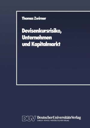 Devisenkursrisiko, Unternehmen und Kapitalmarkt: Ein arbitragetheoretischer Beitrag zur Theorie des Hedging de Thomas Zwirner