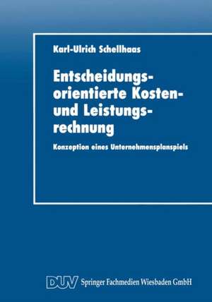 Entscheidungsorientierte Kosten- und Leistungsrechnung: Konzeption eines Unternehmensplanspiels de Karl-Ulrich Schellhaas