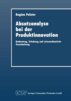 Absatzanalyse bei der Produktinnovation: Bedeutung, Erhebung und wissensbasierte Verarbeitung de Regina Polster