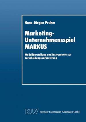 Marketing-Unternehmensspiel MARKUS: Modelldarstellung und Instrumente zur Entscheidungsvorbereitung de Hans-Jürgen Prehm