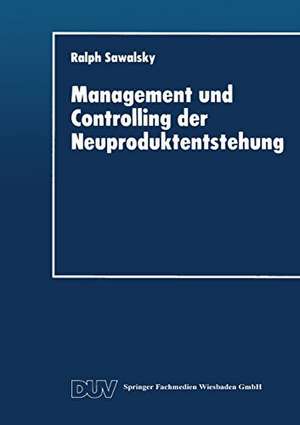 Management und Controlling der Neuproduktentstehung: Gestaltungsansatz, Ziele und Maßnahmen de Ralph Sawalsky