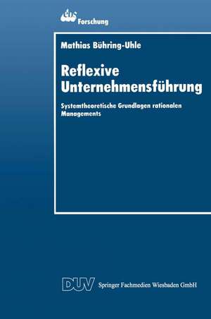 Reflexive Unternehmensführung: Systemtheoretische Grundlagen rationalen Managements de Mathias Bühring-Uhle