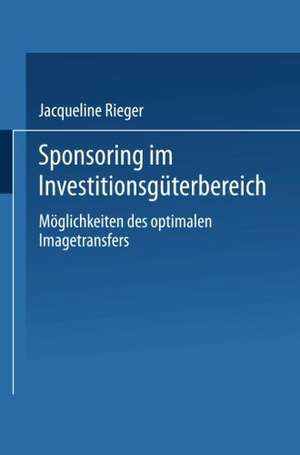 Sponsoring im Investitionsgüterbereich: Möglichkeiten des optimalen Imagetransfers de Jacqueline Rieger