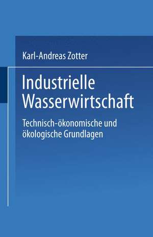 Industrielle Wasserwirtschaft: Technisch-ökonomische und ökologische Grundlagen de Karl-Andreas Zotter