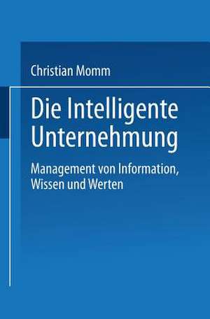 Die Intelligente Unternehmung: Management von Information, Wissen und Werten de Christian Momm