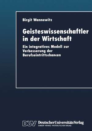 Geisteswissenschaftler in der Wirtschaft: Ein integratives Modell zur Verbesserung der Berufseintrittschancen de Birgit Wannewitz