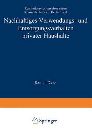 Nachhaltiges Verwendungs- und Entsorgungsverhalten privater Haushalte: Realisationschancen eines neuen Konsumleitbildes in Deutschland de Sabine Dyas