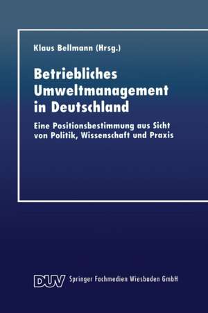 Betriebliches Umweltmanagement in Deutschland: Eine Positionsbestimmung aus Sicht von Politik, Wissenschaft und Praxis de Klaus Bellmann