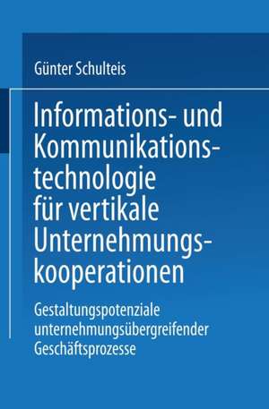 Informations- und Kommunikationstechnologie für vertikale Unternehmungskooperationen: Gestaltung unternehmungsübergreifender Geschäftsprozesse de Günter Schulteis