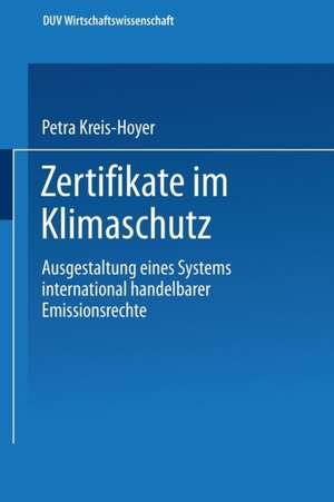 Zertifikate im Klimaschutz: Ausgestaltung eines Systems international handelbarer Emissionsrechte de Petra Kreis-Hoyer