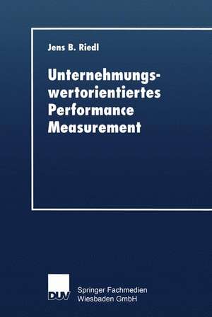 Unternehmungswertorientiertes Performance Measurement: Konzeption eines Performance-Measure-Systems zur Implementierung einer wertorientierten Unternehmungsführung de Jens B. Riedl