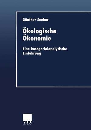 Ökologische Ökonomie: Eine kategorialanalytische Einführung de Günther Seeber