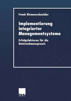 Implementierung integrierter Managementsysteme: Erfolgsfaktoren für die Unternehmenspraxis de Frank Riemenschneider