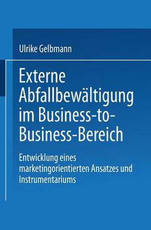 Externe Abfallbewältigung im Business-to-Business-Bereich: Entwicklung eines marketingorientierten Ansatzes und Instrumentariums de Ulrike Gelbmann