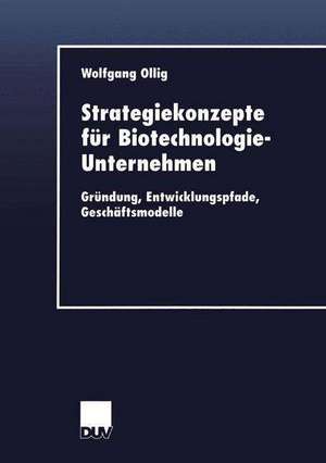 Strategiekonzepte für Biotechnologie-Unternehmen: Gründung, Entwicklungspfade, Geschäftsmodelle de Wolfgang Ollig