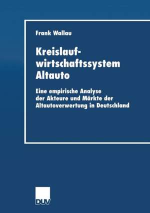 Kreislaufwirtschaftssystem Altauto: Eine empirische Analyse der Akteure und Märkte der Altautoverwertung in Deutschland de Frank Wallau