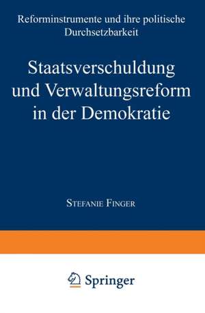 Staatsverschuldung und Verwaltungsreform in der Demokratie: Reforminstrumente und ihre politische Durchsetzbarkeit de Stefanie Finger