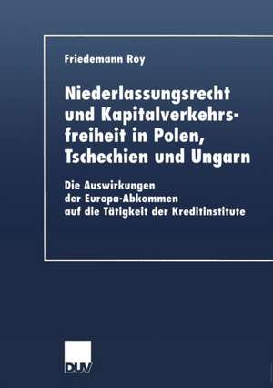 Niederlassungsrecht und Kapitalverkehrsfreiheit in Polen, Tschechien und Ungarn: Die Auswirkungen der Europa-Abkommen auf die Tätigkeit der Kreditinstitute de Friedemann Roy