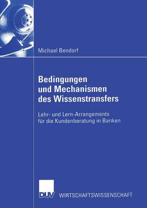 Bedingungen und Mechanismen des Wissenstransfers: Lehr- und Lern-Arrangements für die Kundenberatung in Banken de Michael Bendorf