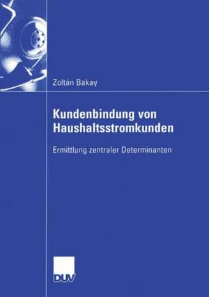 Kundenbindung von Haushaltsstromkunden: Ermittlung zentraler Determinanten de Zoltan Bakay